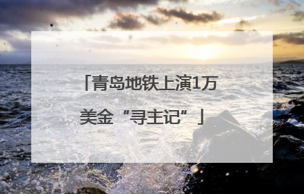 青岛地铁上演1万美金“寻主记”