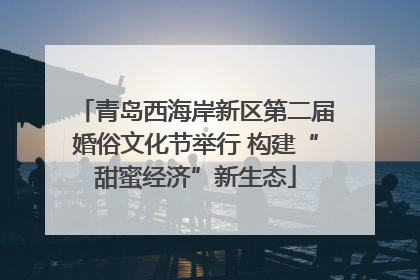 青岛西海岸新区第二届婚俗文化节举行 构建“甜蜜经济”新生态