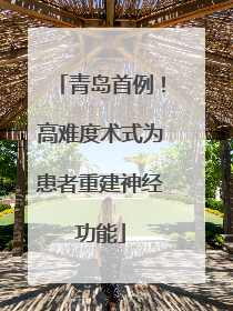 青岛首例！高难度术式为患者重建神经功能