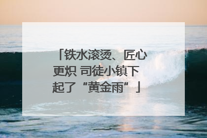 铁水滚烫、匠心更炽 司徒小镇下起了“黄金雨”