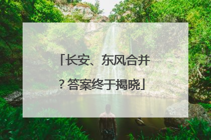 长安、东风合并？答案终于揭晓