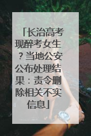 长治高考现醉考女生？当地公安公布处理结果：责令删除相关不实信息