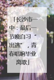 长沙市一中：最后一节晚自习“出逃”，青春唱响毕业离歌
