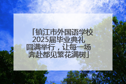 镇江市外国语学校2025届毕业典礼圆满举行，让每一场奔赴都见繁花满树