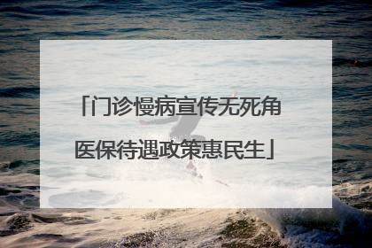 门诊慢病宣传无死角 医保待遇政策惠民生