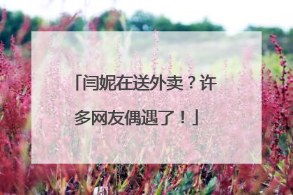 闫妮在送外卖？许多网友偶遇了！