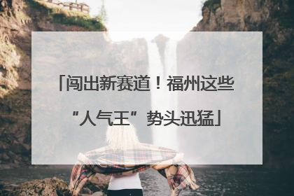 闯出新赛道！福州这些“人气王”势头迅猛