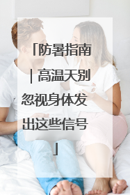 防暑指南｜高温天别忽视身体发出这些信号