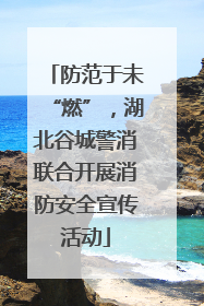 防范于未“燃”，湖北谷城警消联合开展消防安全宣传活动