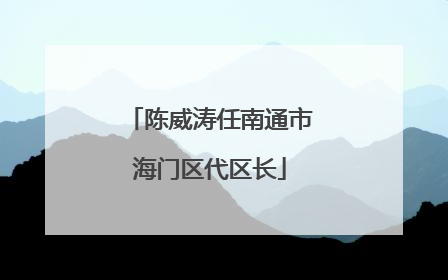 陈威涛任南通市海门区代区长