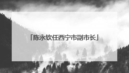 陈永钦任西宁市副市长