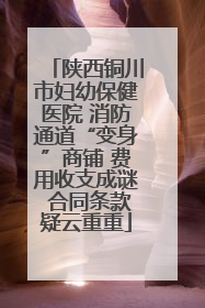陕西铜川市妇幼保健医院 消防通道“变身”商铺 费用收支成谜 合同条款疑云重重