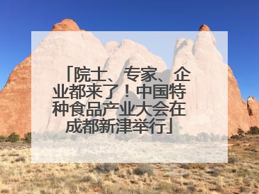 院士、专家、企业都来了！中国特种食品产业大会在成都新津举行