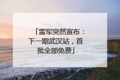 雷军突然宣布：下一期武汉站，首批全部免费
