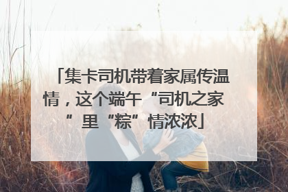 集卡司机带着家属传温情，这个端午“司机之家”里“粽”情浓浓
