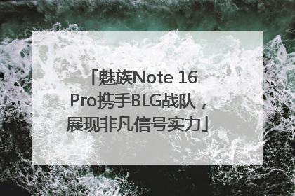 魅族Note 16 Pro携手BLG战队，展现非凡信号实力