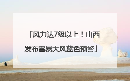 风力达7级以上！山西发布雷暴大风蓝色预警