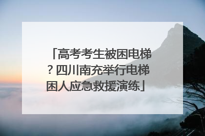高考考生被困电梯？四川南充举行电梯困人应急救援演练
