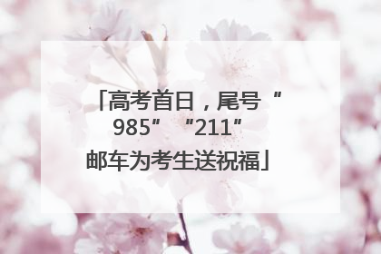 高考首日，尾号“985”“211”邮车为考生送祝福