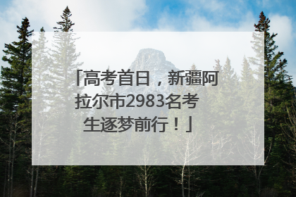 高考首日，新疆阿拉尔市2983名考生逐梦前行！