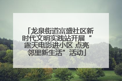 龙泉街道富盛社区新时代文明实践站开展“露天电影进小区 点亮邻里新生活”活动