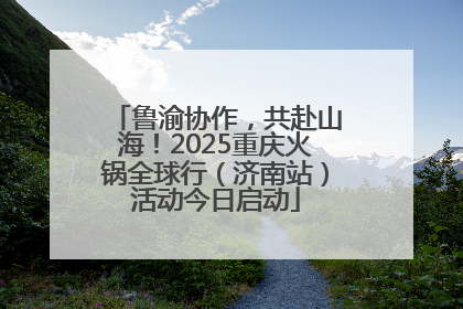 鲁渝协作，共赴山海！2025重庆火锅全球行（济南站）活动今日启动