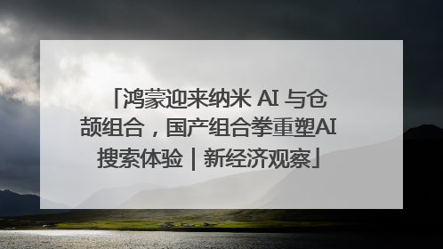 鸿蒙迎来纳米 AI 与仓颉组合，国产组合拳重塑AI搜索体验｜新经济观察