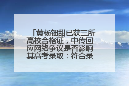 黄杨钿甜已获三所高校合格证，中传回应网络争议是否影响其高考录取：符合录取条件就能录取
