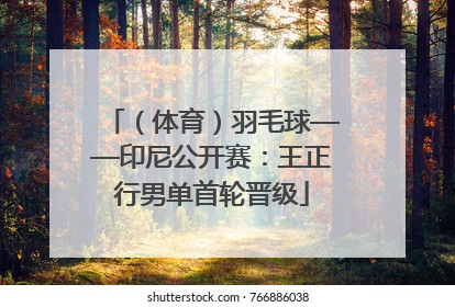 （体育）羽毛球——印尼公开赛：王正行男单首轮晋级