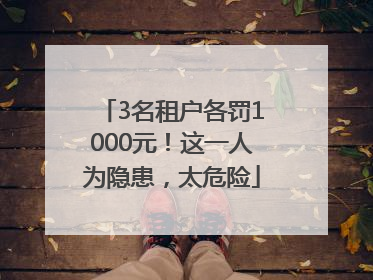 3名租户各罚1000元！这一人为隐患，太危险
