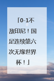 0-1不敌印尼！国足连续第六次无缘世界杯！