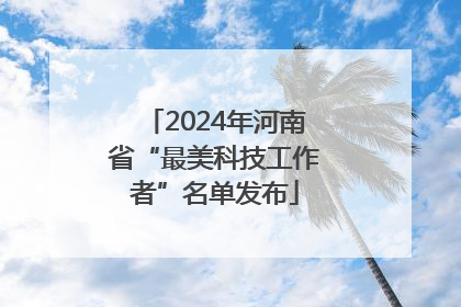 2024年河南省“最美科技工作者”名单发布