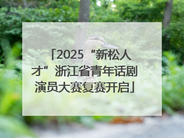 2025“新松人才”浙江省青年话剧演员大赛复赛开启