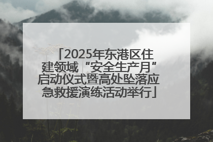 2025年东港区住建领域“安全生产月”启动仪式暨高处坠落应急救援演练活动举行