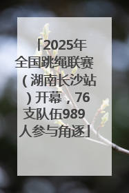 2025年全国跳绳联赛（湖南长沙站）开幕，76支队伍989人参与角逐
