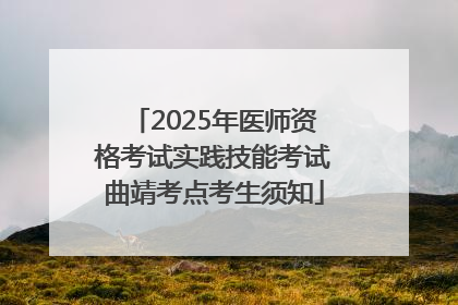2025年医师资格考试实践技能考试曲靖考点考生须知