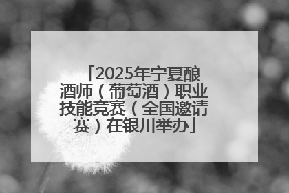 2025年宁夏酿酒师（葡萄酒）职业技能竞赛（全国邀请赛）在银川举办