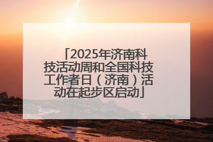 2025年济南科技活动周和全国科技工作者日（济南）活动在起步区启动