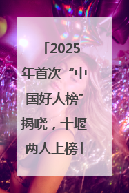 2025年首次“中国好人榜”揭晓，十堰两人上榜