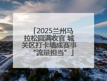 2025兰州马拉松圆满收官 城关区打卡墙成赛事“流量担当”