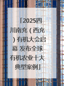 2025四川南充（西充）有机大会启幕 发布全球有机农业十大典型案例