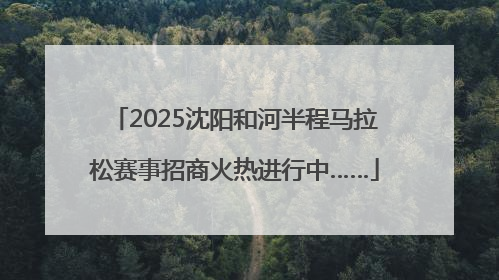 2025沈阳和河半程马拉松赛事招商火热进行中……
