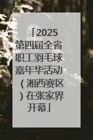 2025第四届全省职工羽毛球嘉年华活动（湘西赛区）在张家界开幕