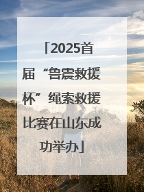 2025首届“鲁震救援杯”绳索救援比赛在山东成功举办
