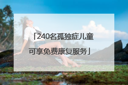 240名孤独症儿童可享免费康复服务