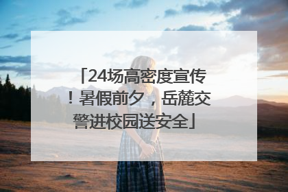 24场高密度宣传！暑假前夕，岳麓交警进校园送安全