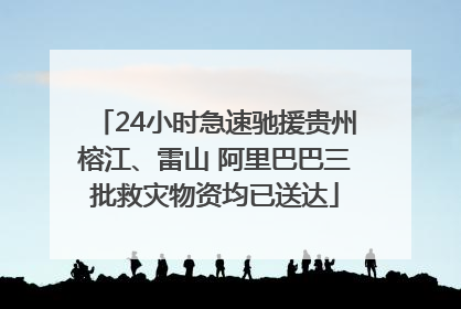 24小时急速驰援贵州榕江、雷山 阿里巴巴三批救灾物资均已送达