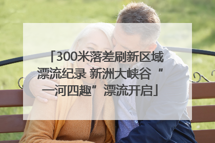 300米落差刷新区域漂流纪录 新洲大峡谷“一河四趣”漂流开启