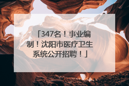 347名！事业编制！沈阳市医疗卫生系统公开招聘！