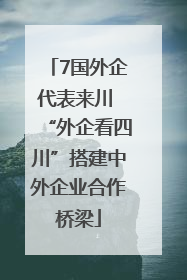 7国外企代表来川 “外企看四川”搭建中外企业合作桥梁